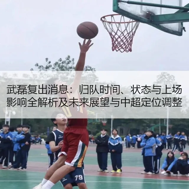 武磊复出消息:归队时间、状态与上场影响全解析及未来展望与中超定位调整